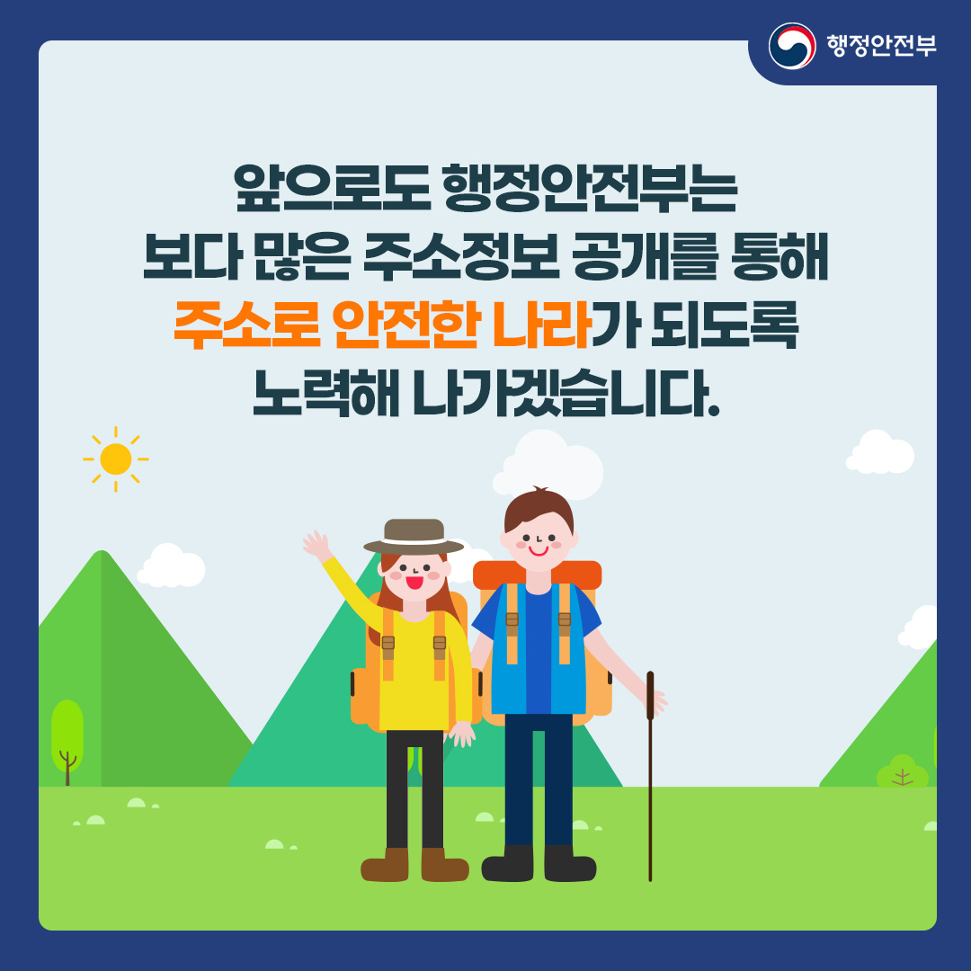 앞으로도 행정안전부는 보다 많은 주소정보 공개를 통해 주소로 안전한 나라가 되도록 노력해 나가겠습니다.