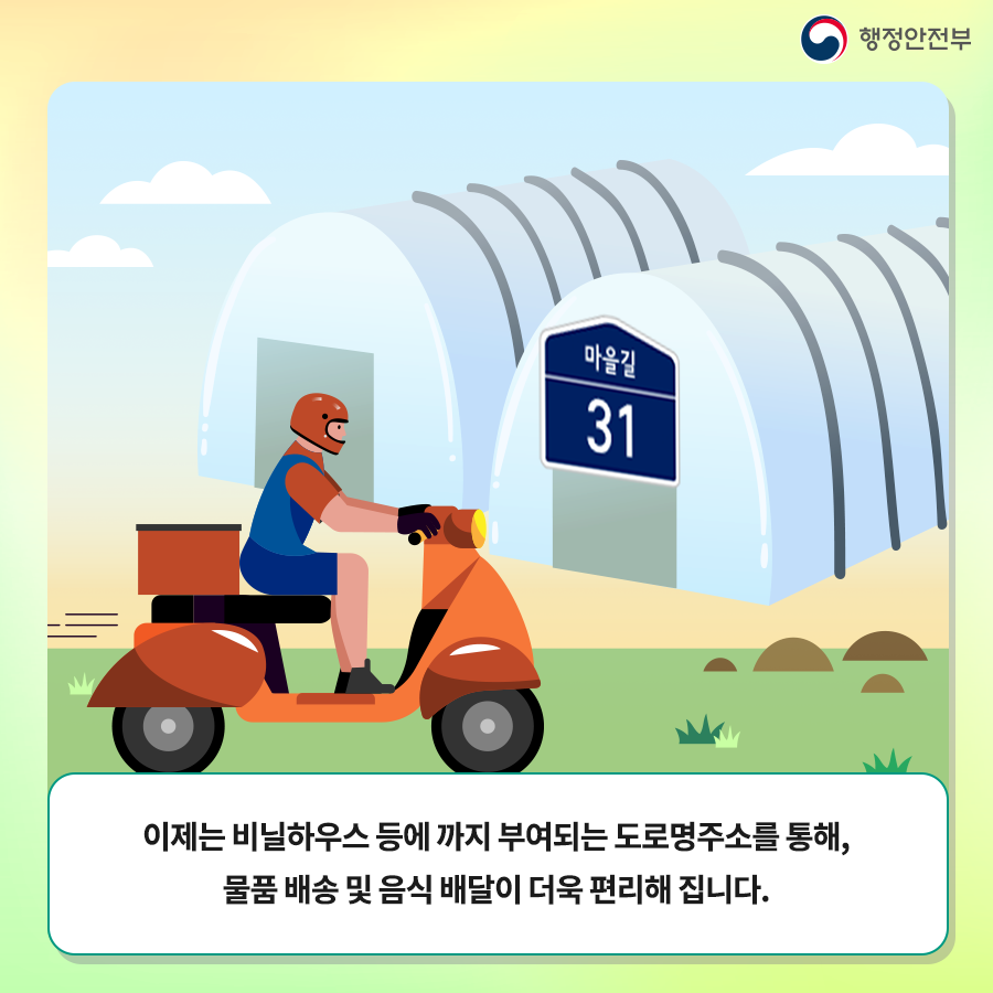 이제는 비닐하우스 등에 까지 부여되는 도로명주소를 통해, 물품배송 및 음식 배달이 더욱 편리해 집니다.